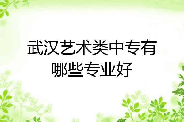 武汉艺术类中专有哪些专业好