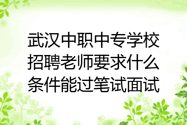 武汉中职中专学校招聘老师要求什么条件能过笔试面试