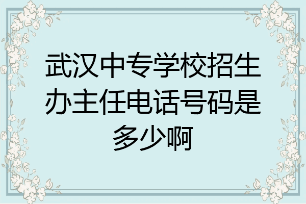 武汉中专学校招生办主任电话号码是多少啊