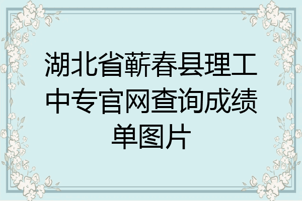 湖北省蕲春县理工中专官网查询成绩单图片
