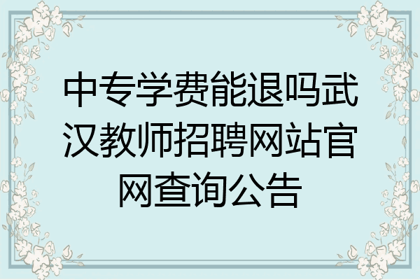 中专学费能退吗武汉教师招聘网站官网查询公告