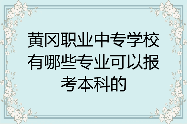黄冈职业中专学校有哪些专业可以报考本科的