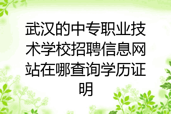 武汉的中专职业技术学校招聘信息网站在哪查询学历证明