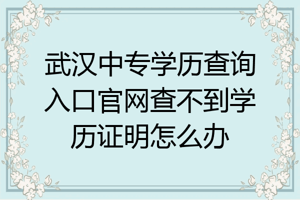 武汉中专学历查询入口官网查不到学历证明怎么办