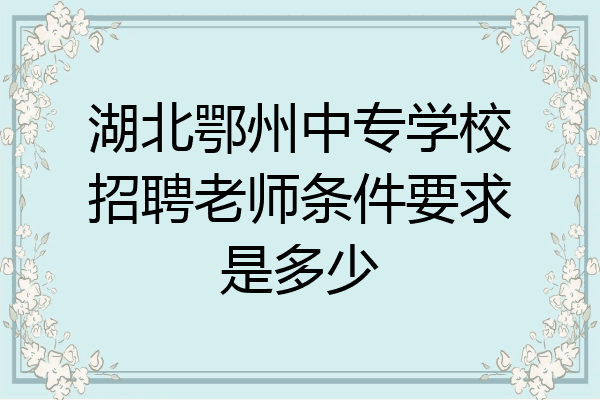 湖北鄂州中专学校招聘老师条件要求是多少