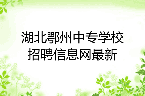 湖北鄂州中专学校招聘信息网最新