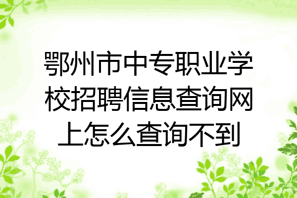 鄂州市中专职业学校招聘信息查询网上怎么查询不到