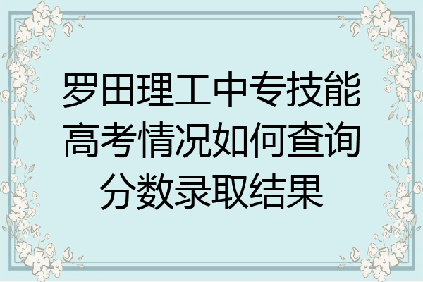 罗田理工中专技能高考情况如何查询分数录取结果