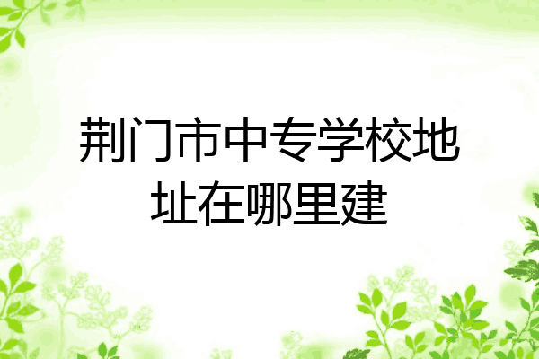 荆门市中专学校地址在哪里建