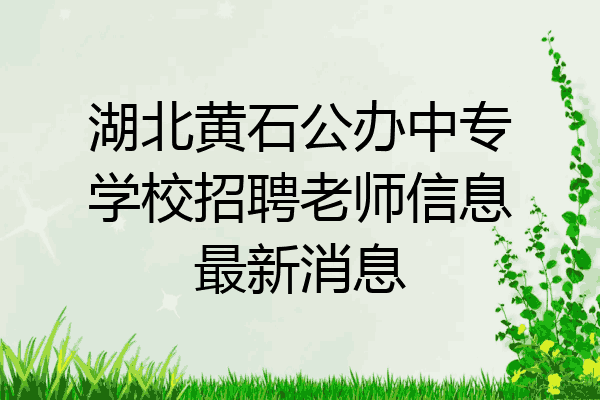 湖北黄石公办中专学校招聘老师信息最新消息