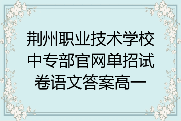荆州职业技术学校中专部官网单招试卷语文答案高一