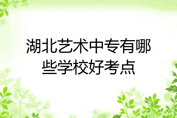 湖北艺术中专有哪些学校好考点