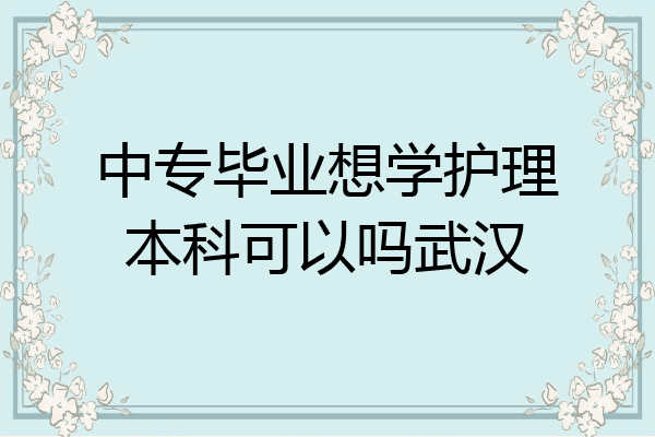中专毕业想学护理本科可以吗武汉