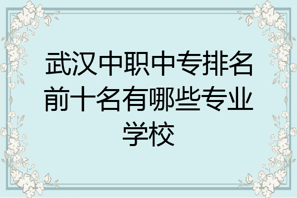 武汉中职中专排名前十名有哪些专业学校