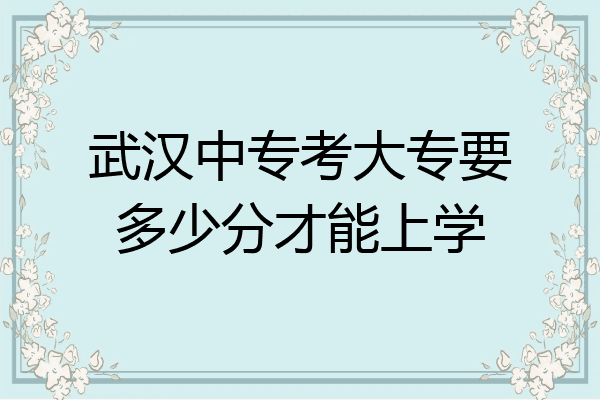 武汉中专考大专要多少分才能上学