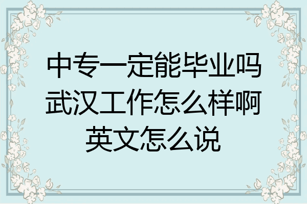 中专一定能毕业吗武汉工作怎么样啊英文怎么说