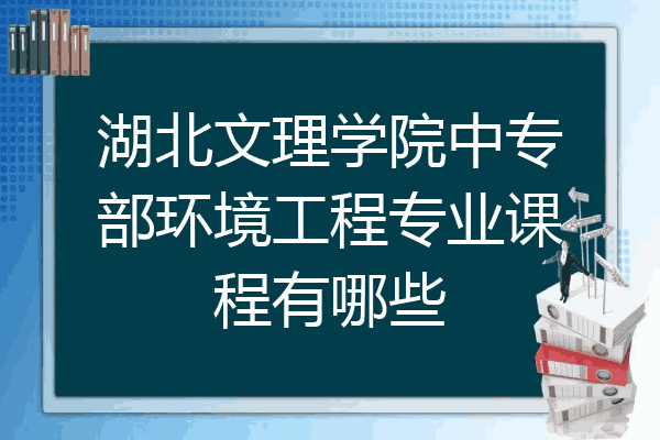 湖北文理学院中专部环境工程专业课程有哪些