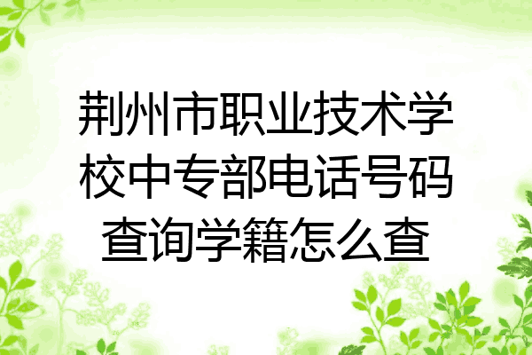 荆州市职业技术学校中专部电话号码查询学籍怎么查