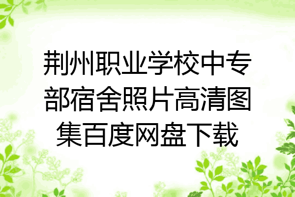 荆州职业学校中专部宿舍照片高清图集百度网盘下载