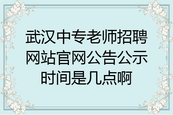 武汉中专老师招聘网站官网公告公示时间是几点啊