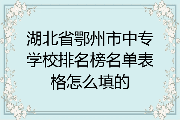 湖北省鄂州市中专学校排名榜名单表格怎么填的