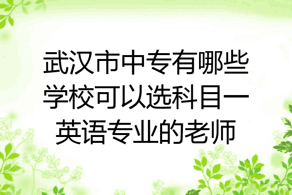 武汉市中专有哪些学校可以选科目一英语专业的老师