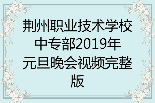 荆州职业技术学校中专部2019年元旦晚会视频完整版