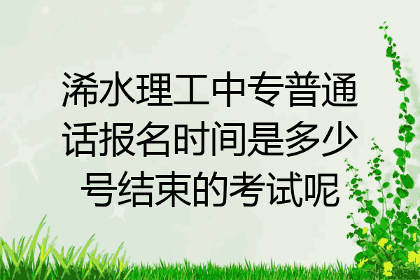 浠水理工中专普通话报名时间是多少号结束的考试呢