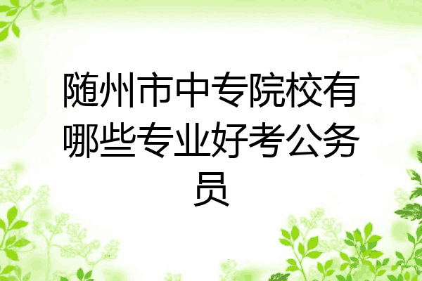 随州市中专院校有哪些专业好考公务员