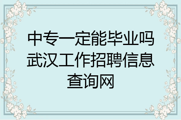中专一定能毕业吗武汉工作招聘信息查询网