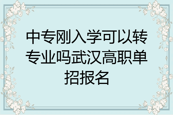 中专刚入学可以转专业吗武汉高职单招报名
