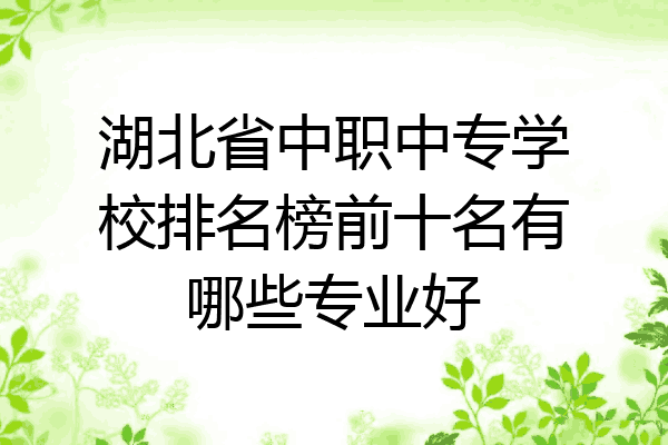 湖北省中职中专学校排名榜前十名有哪些专业好