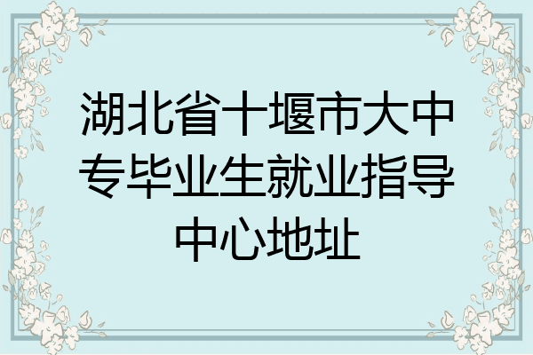 湖北省十堰市大中专毕业生就业指导中心地址