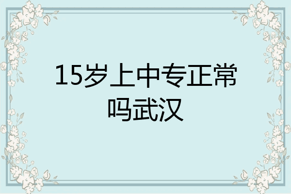 15岁上中专正常吗武汉
