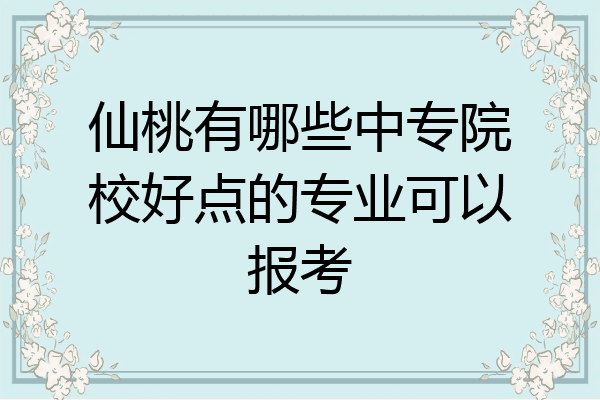 仙桃有哪些中专院校好点的专业可以报考