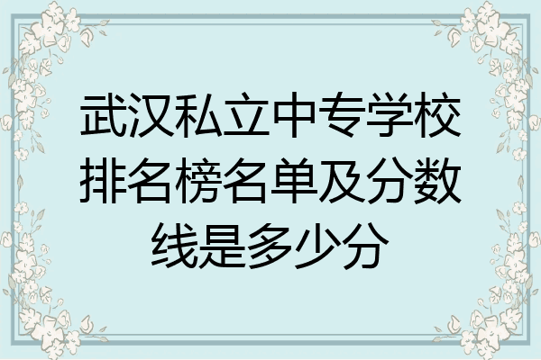 武汉私立中专学校排名榜名单及分数线是多少分