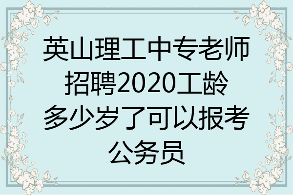 英山理工中专老师招聘2020工龄多少岁了可以报考公务员