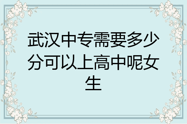武汉中专需要多少分可以上高中呢女生