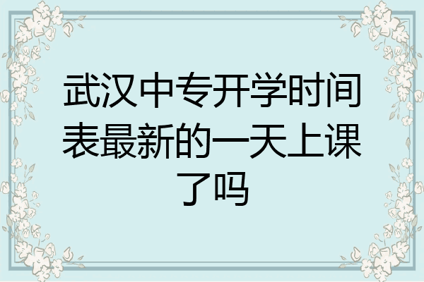 武汉中专开学时间表最新的一天上课了吗