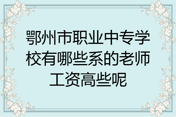 鄂州市职业中专学校有哪些系的老师工资高些呢