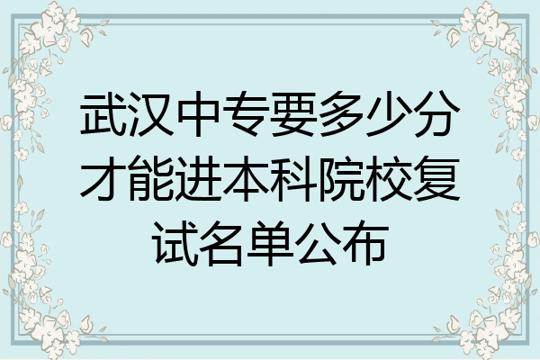 武汉中专要多少分才能进本科院校复试名单公布