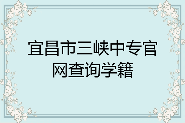 宜昌市三峡中专官网查询学籍
