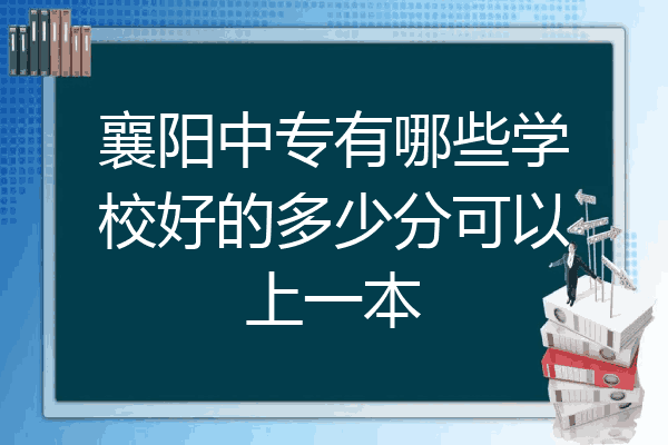 襄阳中专有哪些学校好的多少分可以上一本