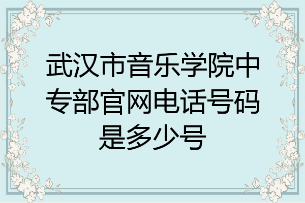 武汉市音乐学院中专部官网电话号码是多少号
