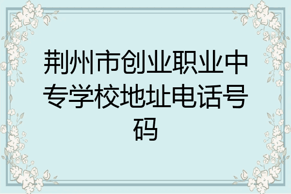 荆州市创业职业中专学校地址电话号码
