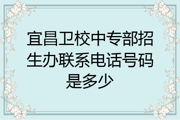 宜昌卫校中专部招生办联系电话号码是多少