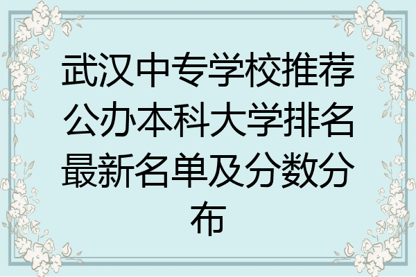 武汉中专学校推荐公办本科大学排名最新名单及分数分布