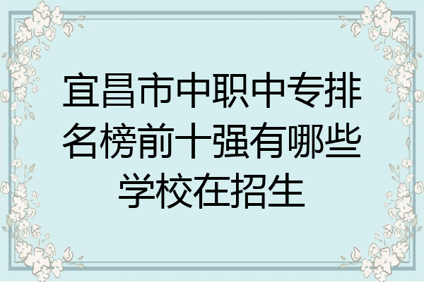宜昌市中职中专排名榜前十强有哪些学校在招生