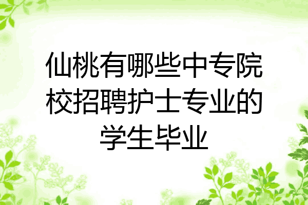 仙桃有哪些中专院校招聘护士专业的学生毕业