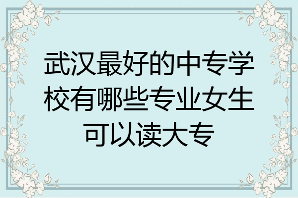 武汉最好的中专学校有哪些专业女生可以读大专